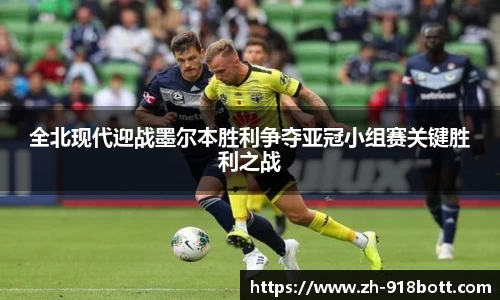 全北现代迎战墨尔本胜利争夺亚冠小组赛关键胜利之战